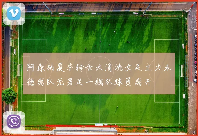 阿森纳夏季转会大清洗女足主力米德离队无男足一线队球员离开