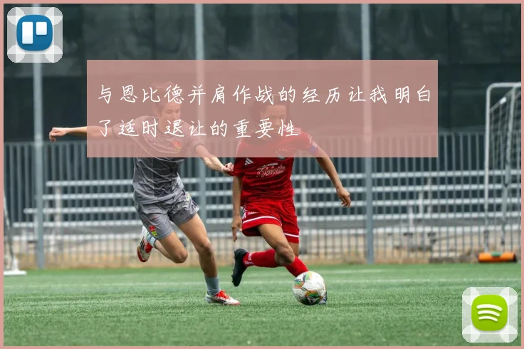 与恩比德并肩作战的经历让我明白了适时退让的重要性