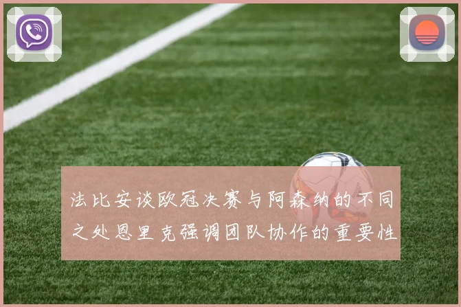 法比安谈欧冠决赛与阿森纳的不同之处恩里克强调团队协作的重要性