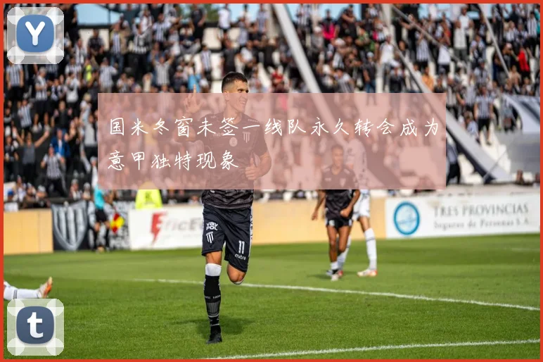 国米冬窗未签一线队永久转会成为意甲独特现象