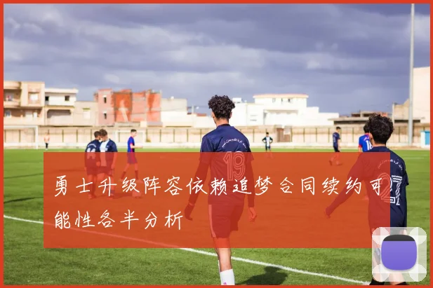勇士升级阵容依赖追梦合同续约可能性各半分析
