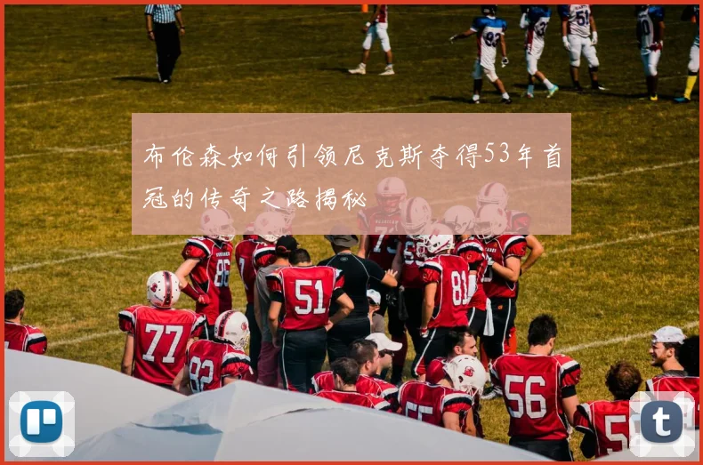 布伦森如何引领尼克斯夺得53年首冠的传奇之路揭秘