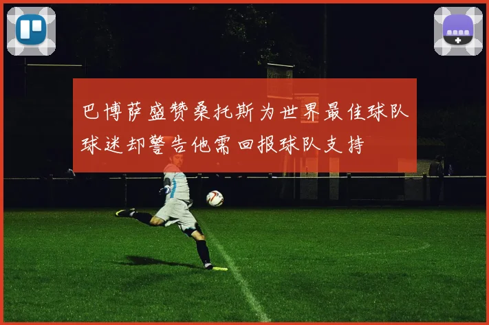 巴博萨盛赞桑托斯为世界最佳球队球迷却警告他需回报球队支持