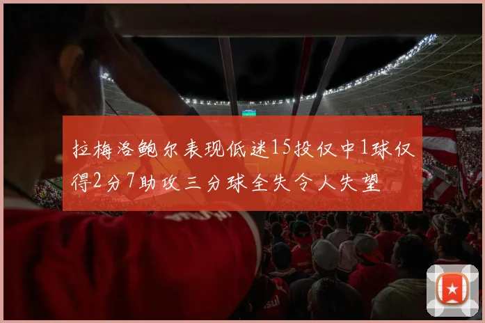 拉梅洛鲍尔表现低迷15投仅中1球仅得2分7助攻三分球全失令人失望